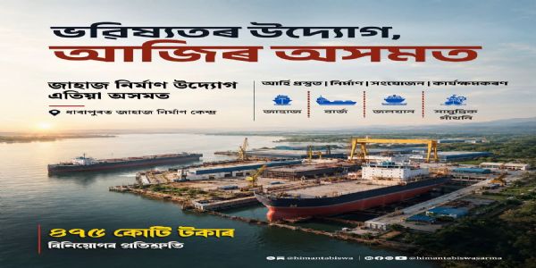 অসমত ₹৪৭৫ কোটি টকাৰ বিনিয়োগেৰে স্থাপন কৰা হ’ব জাহাজ নিৰ্মাণ কেন্দ্ৰ